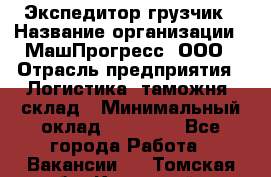 Экспедитор-грузчик › Название организации ­ МашПрогресс, ООО › Отрасль предприятия ­ Логистика, таможня, склад › Минимальный оклад ­ 22 000 - Все города Работа » Вакансии   . Томская обл.,Кедровый г.